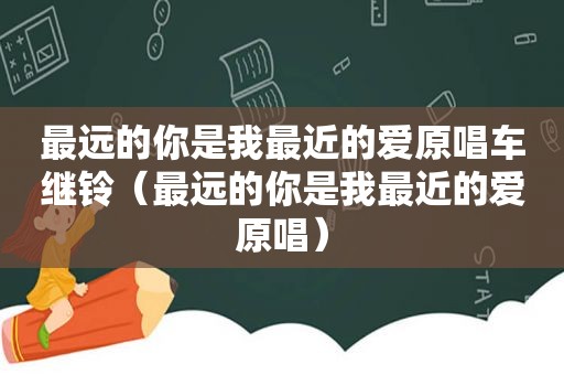 最远的你是我最近的爱原唱车继铃（最远的你是我最近的爱原唱）