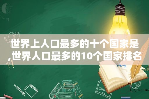 世界上人口最多的十个国家是,世界人口最多的10个国家排名