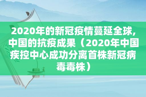 2020年的新冠疫情蔓延全球,中国的抗疫成果（2020年中国疾控中心成功分离首株新冠病毒毒株）