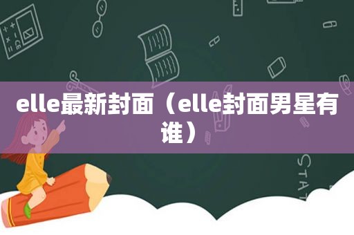 elle最新封面（elle封面男星有谁）