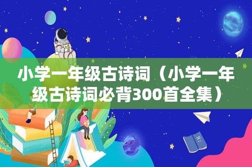 小学一年级古诗词（小学一年级古诗词必背300首全集）