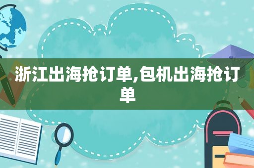 浙江出海抢订单,包机出海抢订单