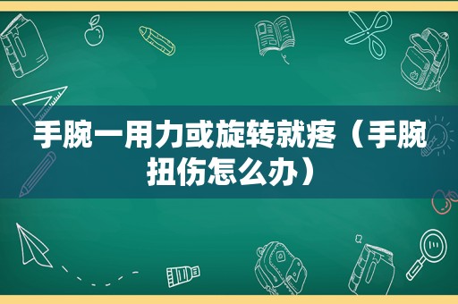 手腕一用力或旋转就疼（手腕扭伤怎么办）