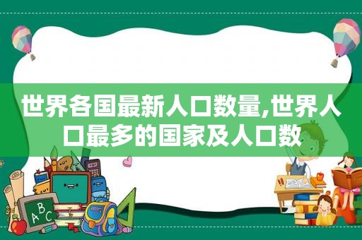 世界各国最新人口数量,世界人口最多的国家及人口数