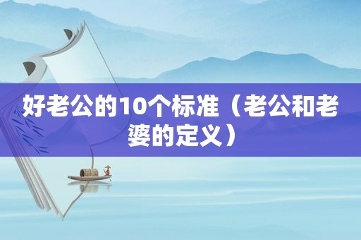 好老公的10个标准（老公和老婆的定义）