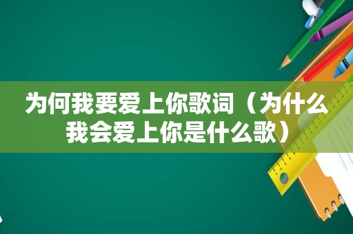 为何我要爱上你歌词（为什么我会爱上你是什么歌）