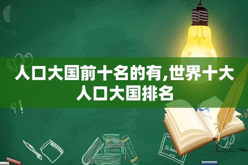 人口大国前十名的有,世界十大人口大国排名