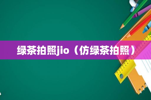 绿茶拍照jio（仿绿茶拍照）