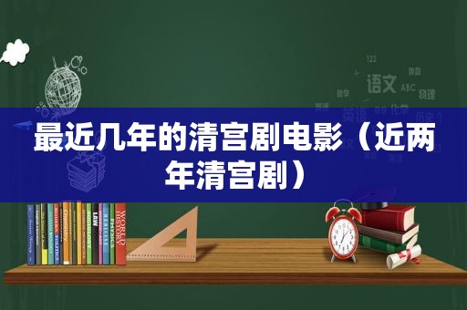 最近几年的清宫剧电影（近两年清宫剧）