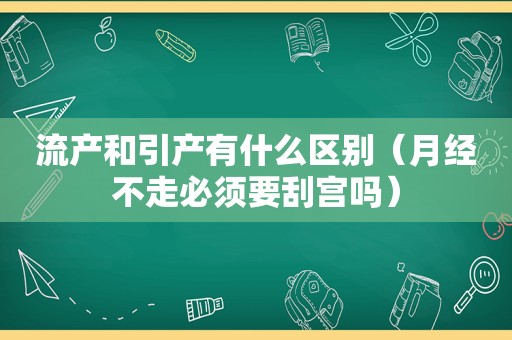 流产和引产有什么区别（月经不走必须要刮宫吗）