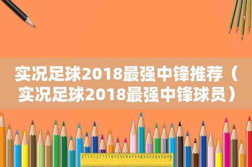 实况足球2018最强中锋推荐（实况足球2018最强中锋球员）