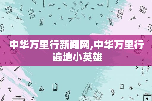 中华万里行新闻网,中华万里行 遍地小英雄