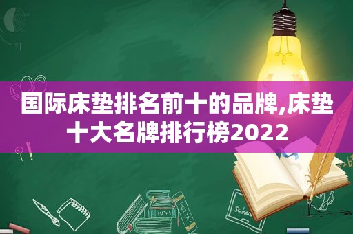 国际床垫排名前十的品牌,床垫十大名牌排行榜2022