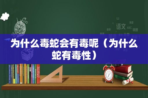 为什么毒蛇会有毒呢（为什么蛇有毒性）