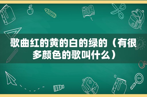 歌曲红的黄的白的绿的（有很多颜色的歌叫什么）