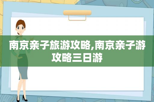 南京亲子旅游攻略,南京亲子游攻略三日游