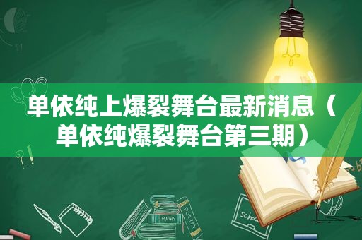 单依纯上爆裂舞台最新消息（单依纯爆裂舞台第三期）