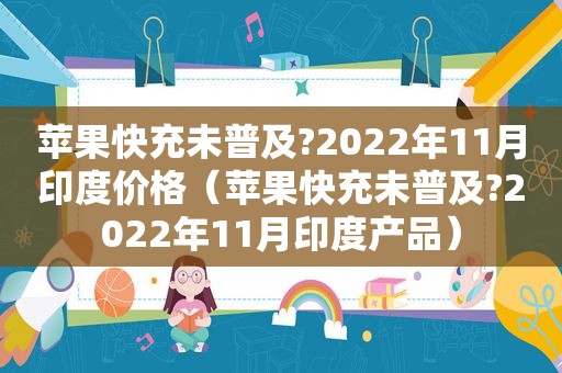 苹果快充未普及?2022年11月印度价格（苹果快充未普及?2022年11月印度产品）