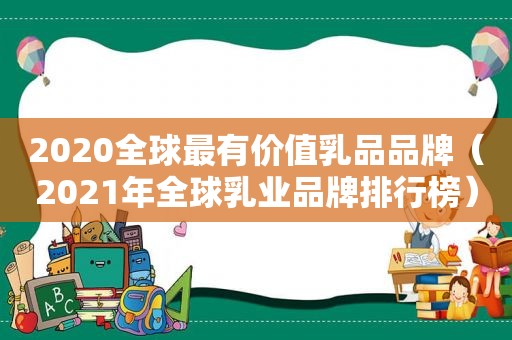 2020全球最有价值乳品品牌（2021年全球乳业品牌排行榜）