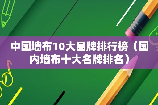 中国墙布10大品牌排行榜（国内墙布十大名牌排名）