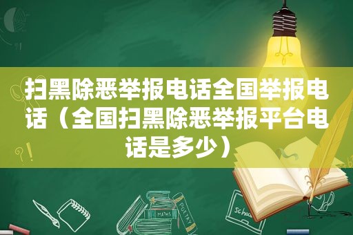 扫黑除恶举报电话全国举报电话（全国扫黑除恶举报平台电话是多少）