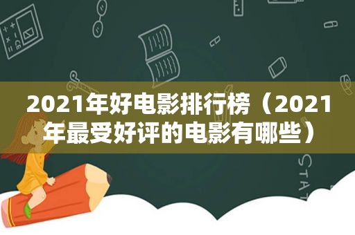 2021年好电影排行榜（2021年最受好评的电影有哪些）