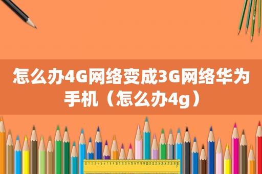 怎么办4G网络变成3G网络华为手机（怎么办4g）