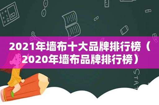 2021年墙布十大品牌排行榜（2020年墙布品牌排行榜）