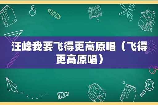 汪峰我要飞得更高原唱（飞得更高原唱）