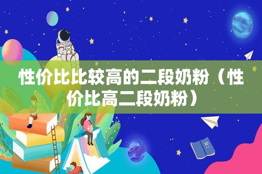 性价比比较高的二段奶粉（性价比高二段奶粉）