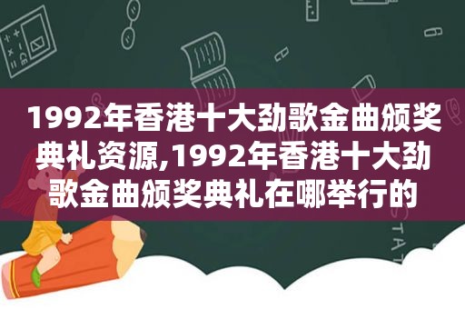 1992年香港十大劲歌金曲颁奖典礼资源,1992年香港十大劲歌金曲颁奖典礼在哪举行的