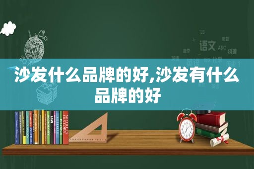 沙发什么品牌的好,沙发有什么品牌的好