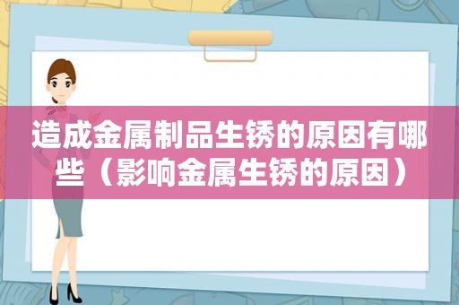 造成金属制品生锈的原因有哪些（影响金属生锈的原因）