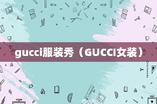 gucci服装秀（GUCCI女装）