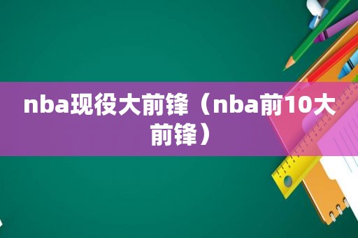 nba现役大前锋（nba前10大前锋）