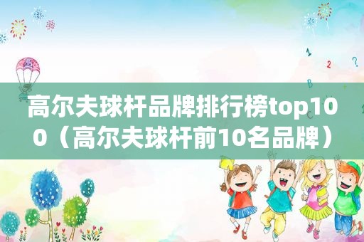 高尔夫球杆品牌排行榜top100（高尔夫球杆前10名品牌）