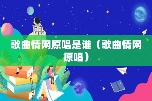 歌曲情网原唱是谁（歌曲情网原唱）