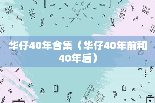 华仔40年合集（华仔40年前和40年后）