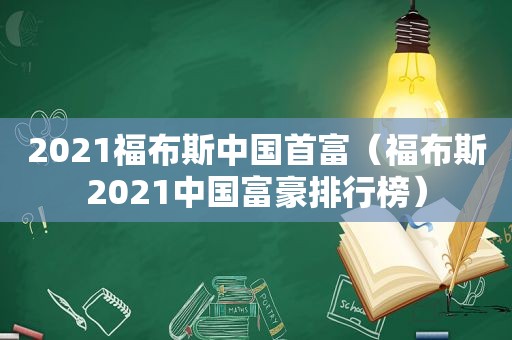 2021福布斯中国首富（福布斯2021中国富豪排行榜）