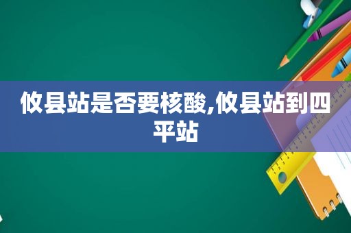 攸县站是否要核酸,攸县站到四平站