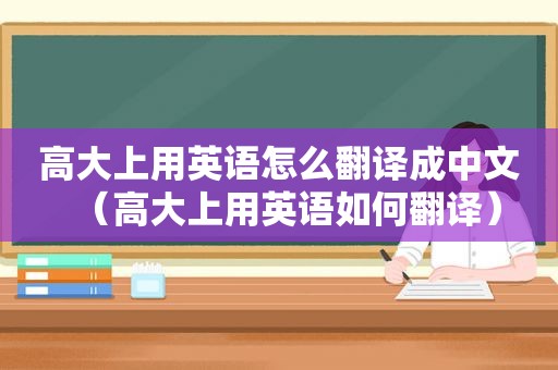 高大上用英语怎么翻译成中文（高大上用英语如何翻译）