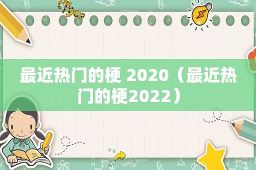 最近热门的梗 2020（最近热门的梗2022）