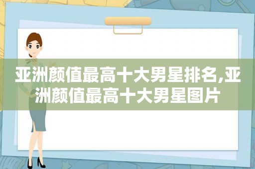 亚洲颜值最高十大男星排名,亚洲颜值最高十大男星图片