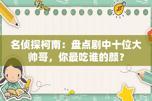 名侦探柯南：盘点剧中十位大帅哥，你最吃谁的颜？