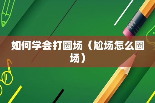 如何学会打圆场（尬场怎么圆场）