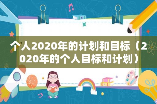 个人2020年的计划和目标（2020年的个人目标和计划）