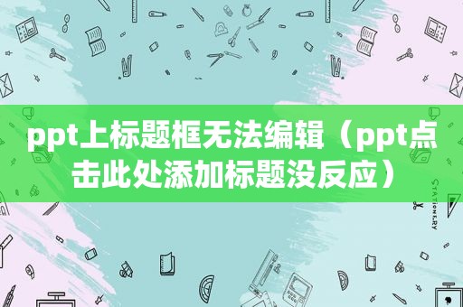 ppt上标题框无法编辑（ppt点击此处添加标题没反应）