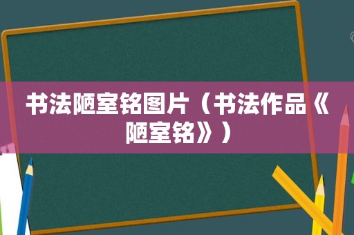 书法陋室铭图片（书法作品《陋室铭》）