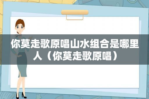 你莫走歌原唱山水组合是哪里人（你莫走歌原唱）