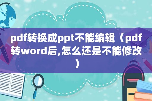 pdf转换成ppt不能编辑（pdf转word后,怎么还是不能修改）